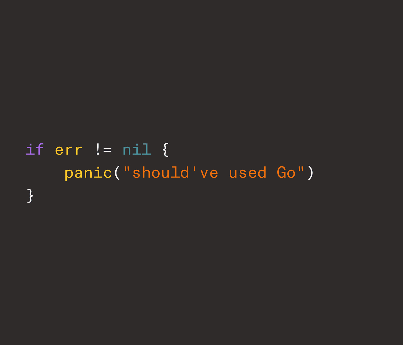 Image with a dark grey background featuring colorful text that simulates code. The code playfully suggests that the writer should have used Go, a platform commonly used for backend development. The text incorporates the word 'panic' to humorously emphasize a critical mistake, playing on the Go programming language's built-in 'panic' function used for error handling.